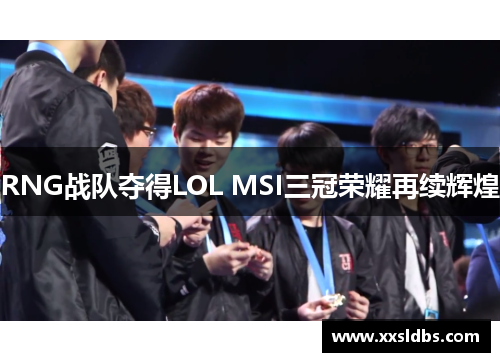 RNG战队夺得LOL MSI三冠荣耀再续辉煌