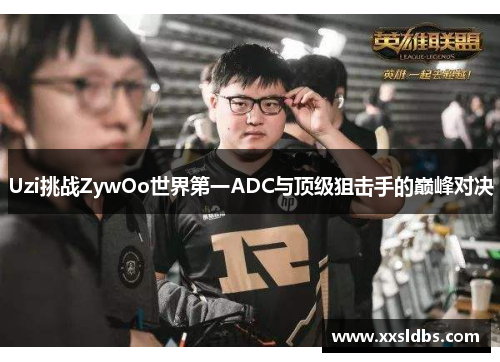 Uzi挑战ZywOo世界第一ADC与顶级狙击手的巅峰对决
